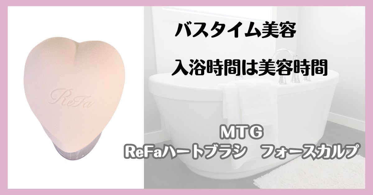 バスタイム美容　入浴時間は美容時間　MTG ReFaハートブラシフォースカルプ