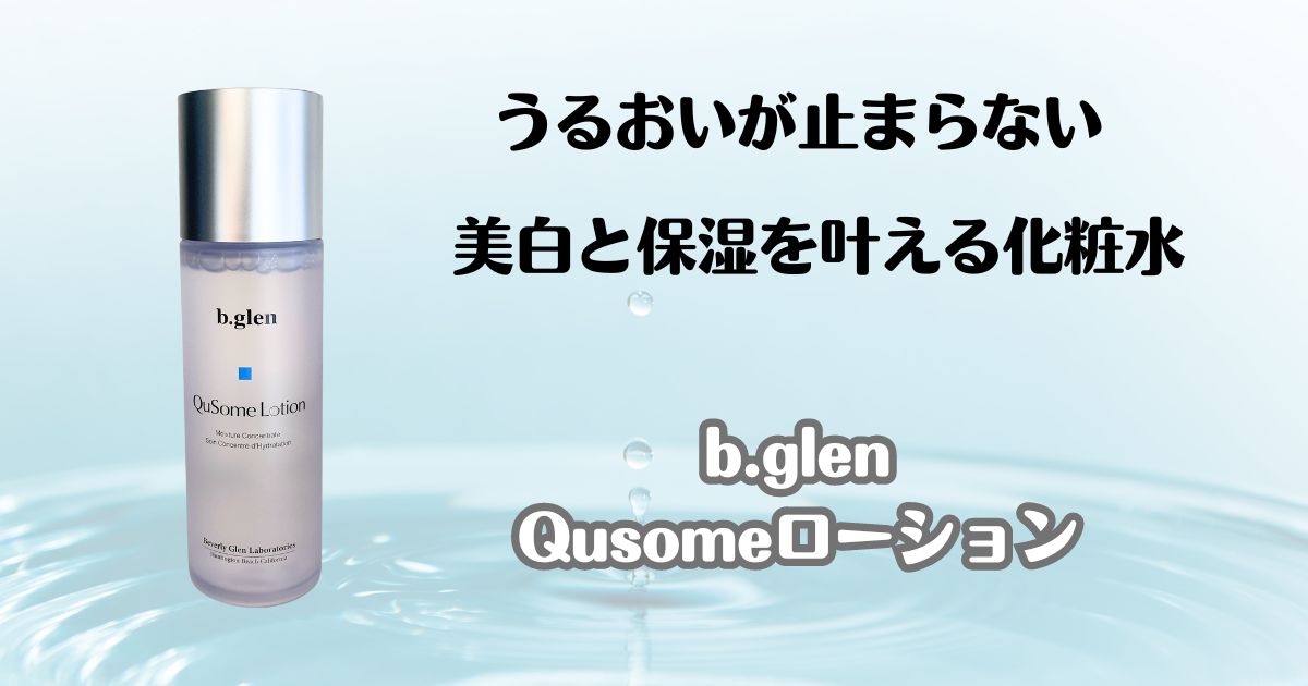 うるおいが止まらない　美白と保湿を叶える化粧水　ビーグレン　Qusomeローション