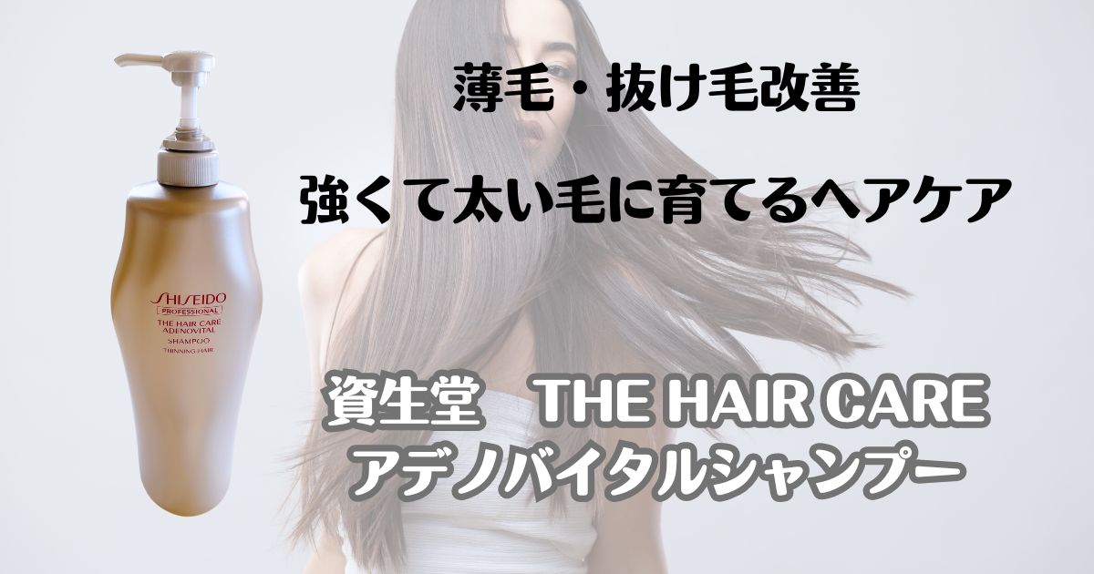 薄毛・抜け毛改善　強くて太い毛に育てるヘアケア　資生堂ザヘアケア　アデノバイタルシャンプー