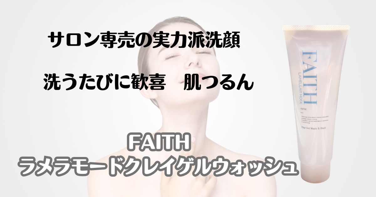 サロン専売の実力派洗顔　洗うたびに歓喜　肌つるん　FAITH　ラメラモードクレイゲルウォッシュ