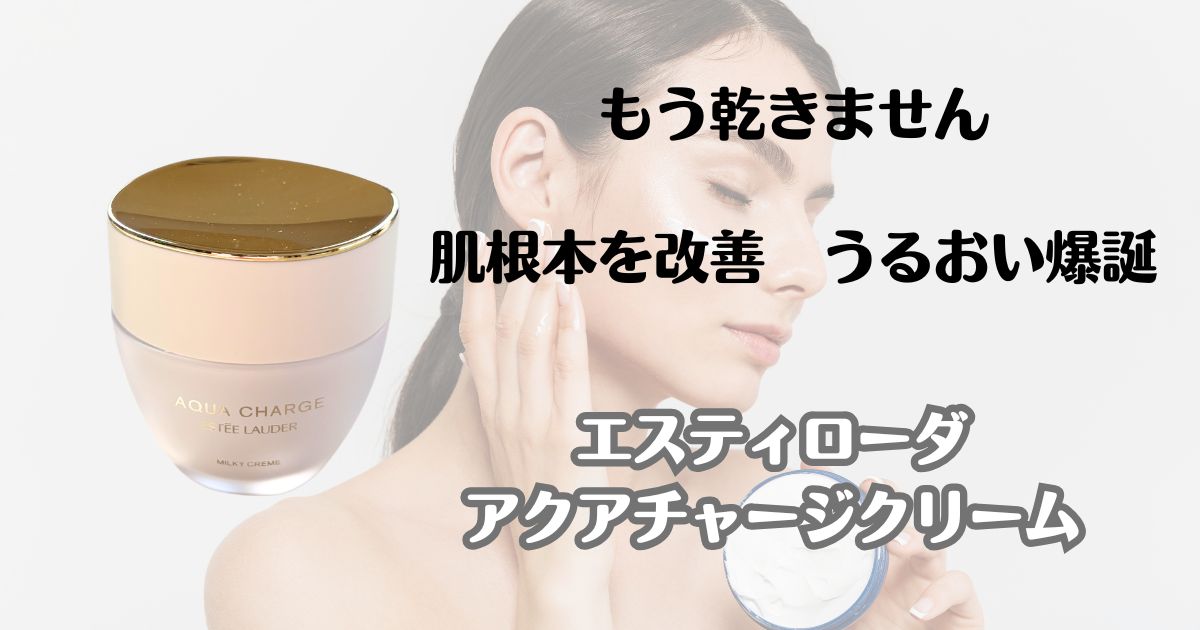 もう乾きません　肌根本を改善　うるおい爆誕　エスティローダ　アクアチャージクリーム