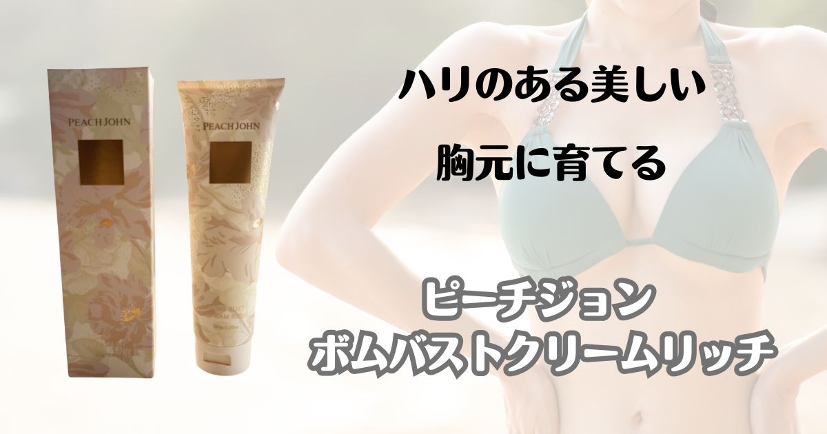ハリのある美しい胸元に育てる　ピーチジョン　ボムバストクリームリッチ