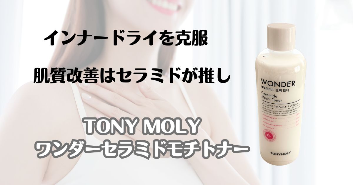 インナードライを克服　肌質改善はセラミドが推し　TONY MOLY　ワンダーセラミドモチトナー