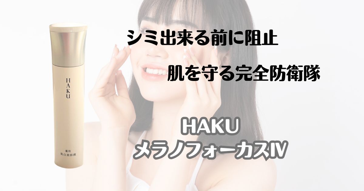 シミ出来る前に阻止　肌を守る完全防衛隊　HAKU米良のフォーカスⅣ