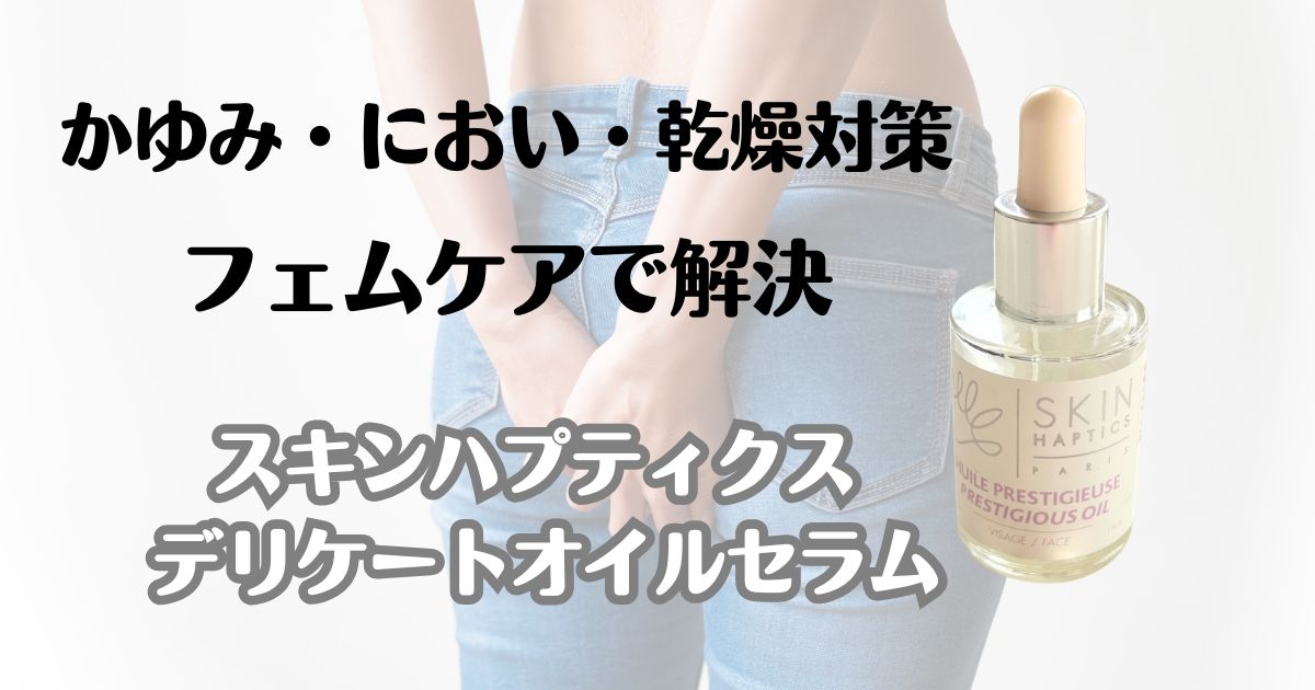 かゆみ・におい・乾燥対策　フェムケアで解決　スキンハプティクス　デリケートオイルセラム